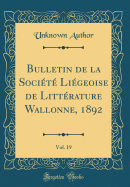 Bulletin de la Socit Ligeoise de Littrature Wallonne, 1892, Vol. 19 (Classic Reprint)