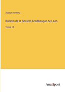 Bulletin de la Soci?t? Acad?mique de Laon: Tome 10