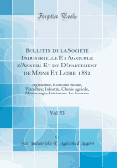 Bulletin de la Societe Industrielle Et Agricole D'Angers Et Du Departement de Maine Et Loire, 1882, Vol. 53: Agriculture, Economie Rurale, Viticulture; Industrie, Chimie Agricole, Meteorologie; Litterature; 1er Semestre (Classic Reprint)