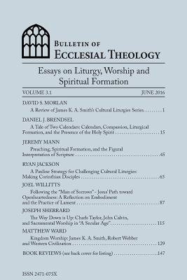 Bulletin of Ecclesial Theology, Vol. 3.1: Essays on Liturgy, Worship and Spiritual Formation - Morlan Phd, Dave, and Brendsel, Daniel J, and Mann, Jeremy