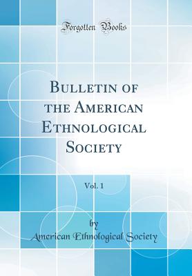 Bulletin of the American Ethnological Society, Vol. 1 (Classic Reprint) - Society, American Ethnological