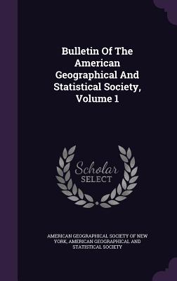 Bulletin Of The American Geographical And Statistical Society, Volume 1 - American Geographical Society of New Yor (Creator), and American Geographical and Statistical So (Creator)