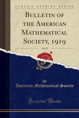 Bulletin of the American Mathematical Society, 1919, Vol. 25 (Classic Reprint) - Society, American Mathematical