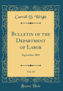 Bulletin of the Department of Labor, Vol. 24: September 1899 (Classic Reprint)