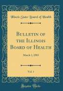 Bulletin of the Illinois Board of Health, Vol. 1: March 1, 1903 (Classic Reprint)