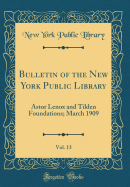 Bulletin of the New York Public Library, Vol. 13: Astor Lenox and Tilden Foundations; March 1909 (Classic Reprint)