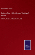 Bulletin of the Public Library of the City of Boston: Vol. XIV., No. 2, 3, - Whole No. 101, 102