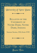 Bulletin of the University of Notre Dame, Notre Dame, Indiana: Summer Session, 1922; Series XVII (Classic Reprint)