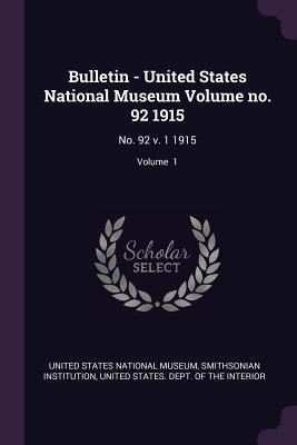 Bulletin - United States National Museum Volume no. 92 1915: No. 92 v. 1 1915; Volume 1 - United States National Museum (Creator), and Institution, Smithsonian, and United States Dept of the Interior (Creator)