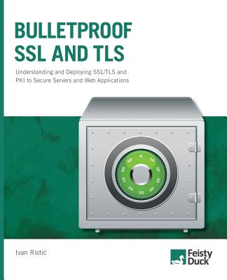 Bulletproof SSL and TLS: Understanding and Deploying SSL/TLS and PKI to Secure Servers and Web Applications - Ristic, Ivan