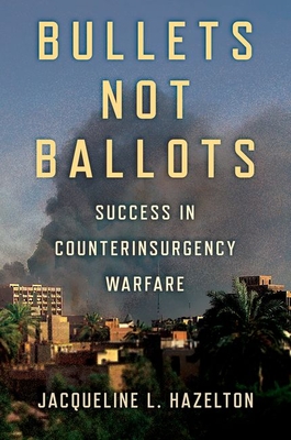 Bullets Not Ballots: Success in Counterinsurgency Warfare - Hazelton, Jacqueline L