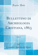 Bullettino Di Archeologia Cristiana, 1863, Vol. 1 (Classic Reprint)