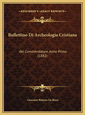 Bullettino Di Archeologia Cristiana: del Commendatore, Anno Primo (1882) - De Rossi, Giovanni Battista