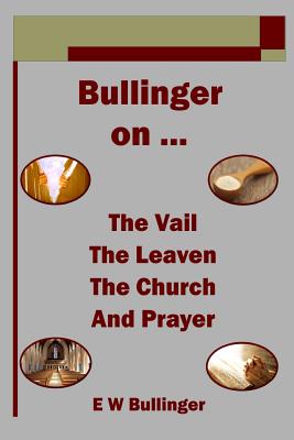 Bullinger on ... The Vail, The Leaven, The Church and Prayer - Bullinger, E W