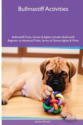 Bullmastiff Activities Bullmastiff Tricks, Games & Agility. Includes: Bullmastiff Beginner to Advanced Tricks, Series of Games, Agility and More - Powell, Joshua