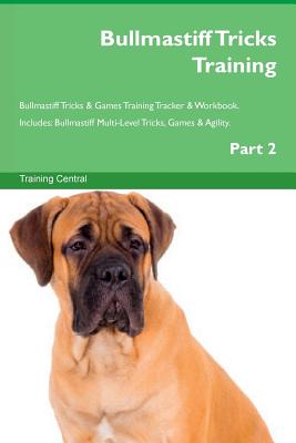 Bullmastiff Tricks Training Bullmastiff Tricks & Games Training Tracker & Workbook. Includes: Bullmastiff Multi-Level Tricks, Games & Agility. Part 2 - Central, Training