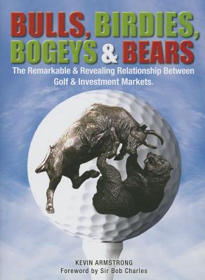 Bulls, Birdies, Bogeys and Bears: The Remarkable & Revealing Relationship Between Golf & Investment Markets. - Armstrong, Kevin