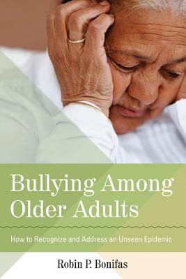 Bullying Among Older Adults: How to Recognize and Address an Unseen Epidemic - Bonifas, Robin, PhD, MSW