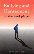 Bullying and Harrasment in the Workplace: A Guide for Employees, Managers and Employers