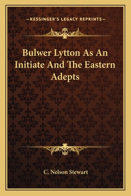 Bulwer Lytton As An Initiate And The Eastern Adepts - Stewart, C Nelson