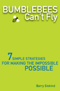 Bumblebees Can't Fly: Seven Simple Strategies for Making the Impossible Possible - Siskind, Barry