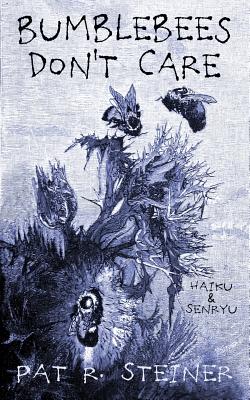 Bumblebees Don't Care: haiku & senryu - Steiner, Pat R