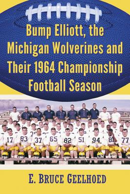 Bump Elliott, the Michigan Wolverines and Their 1964 Championship Football Season - Geelhoed, E. Bruce