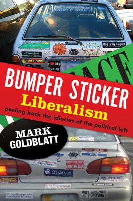 Bumper Sticker Liberalism: Peeling Back the Idiocies of the Political Left - Goldblatt, Mark
