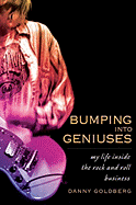 Bumping Into Geniuses: My Life Inside the Rock and Roll Business - Goldberg, Danny