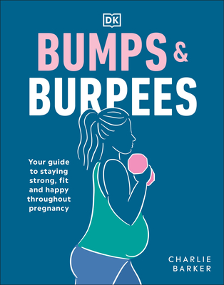 Bumps and Burpees: Your Guide to Staying Strong, Fit and Happy Throughout Pregnancy - Barker, Charlie