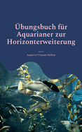 ?bungsbuch f?r Aquarianer zur Horizonterweiterung: Optimiere Dein Aquarium