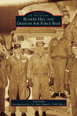 Bunker Hill and Grissom Air Force Base - Kelley, Tom, and Dugard (Usaf Ret ), Col Alan (Introduction by)