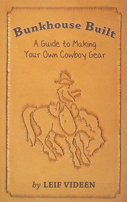 Bunkhouse Built: A Guide to Making Your Own Cowboy Gear - Videen, Leif