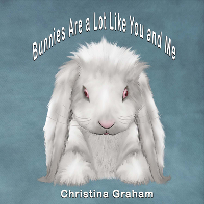 Bunnies Are a Lot Like You and Me: Volume 1 - Graham, Christina