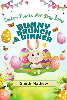 Bunny Brunch & Dinner: Easter Treats All Day Long - Mathew, Smith