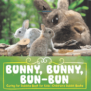 Bunny, Bunny, Bun-Bun - Caring for Rabbits Book for Kids Children's Rabbit Books