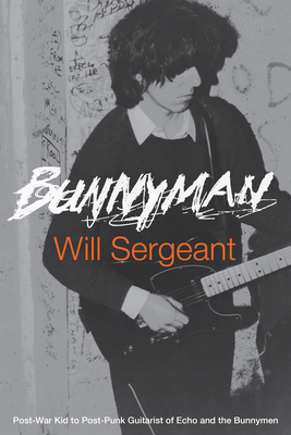 Bunnyman: Post-War Kid to Post-Punk Guitarist of Echo and the Bunnymen - Sergeant, Will