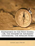 Buonaparte in the West Indies;: Or, the History of Toussaint Louverture, the African Hero