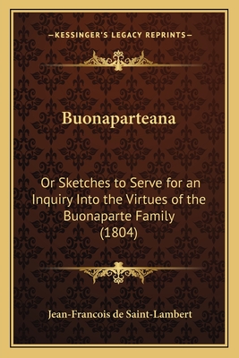 Buonaparteana: Or Sketches to Serve for an Inquiry Into the Virtues of the Buonaparte Family (1804) - de Saint-Lambert, Jean-Francois