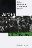 Burden of Dreams: History and Identity in Post-Soviet Ukraine
