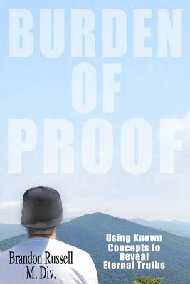 Burden of Proof: Using Known Concepts to Reveal Eternal Truths - Russell, Brandon
