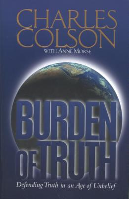 Burden of Truth: Defending the Truth in an Age of Unbelief - Colson, Charles W