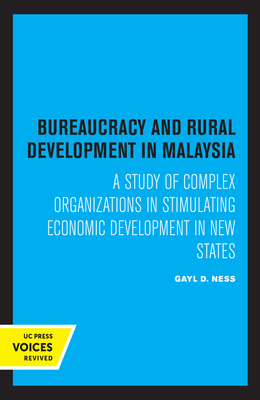 Bureaucracy and Rural Development in Malaysia: A Study of Complex Organizations in Stimulating Economic Development in New States - Ness, Gayl D