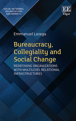 Bureaucracy, Collegiality and Social Change: Redefining Organizations with Multilevel Relational Infrastructures - Lazega, Emmanuel