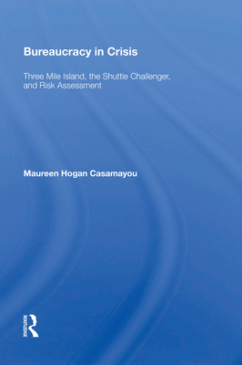 Bureaucracy in Crisis: "Three Mile Island, the Shuttle Challenger, and Risk Assessment" - Casamayou, Maureen Hogan