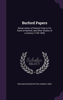 Burford Papers: Being Letters of Samuel Crisp to His Sister at Burford; and Other Studies of a Century (1745-1845) - Hutton, William Holden, and Crisp, Samuel