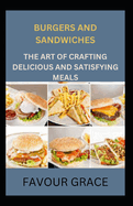 Burgers and Sandwiches: The Art of Crafting Delicious and Satisfying Meals