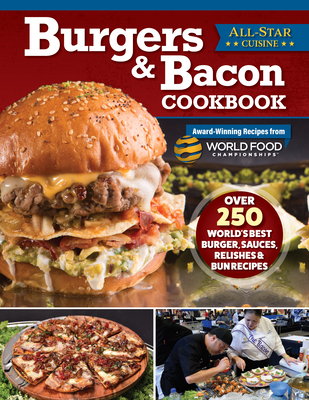 Burgers & Bacon Cookbook: Over 250 World's Best Burgers, Sauces, Relishes & Bun Recipes - World Food Championships