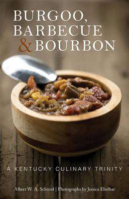 Burgoo, Barbecue, and Bourbon: A Kentucky Culinary Trinity - Schmid, Albert W a, and Ebelhar, Jessica (Photographer), and Gavin (Foreword by)