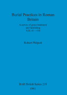 Burial Practices in Roman Britain: A Survey of Grave Treatment and Furnishing. A.D. 43-410